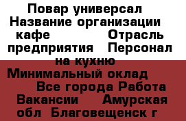 Повар-универсал › Название организации ­ кафе Piligrim › Отрасль предприятия ­ Персонал на кухню › Минимальный оклад ­ 21 000 - Все города Работа » Вакансии   . Амурская обл.,Благовещенск г.